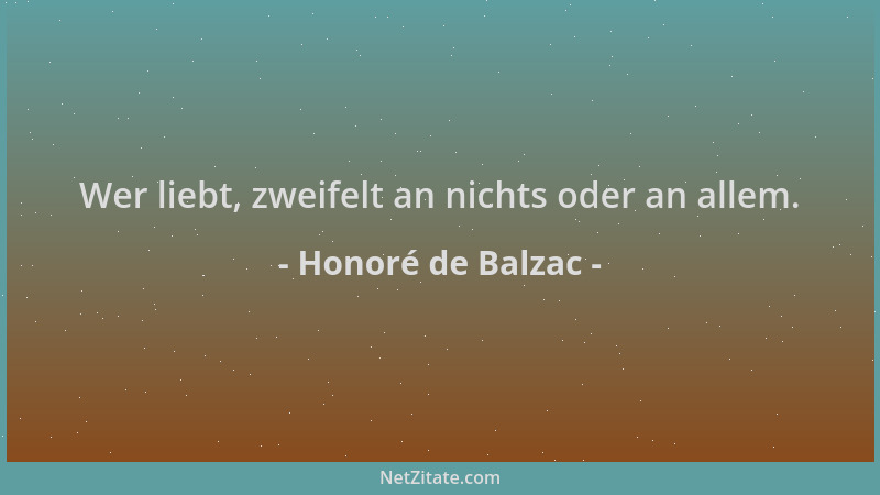 Honoré de Balzac - Wer liebt, zweifelt an nichts oder an allem....