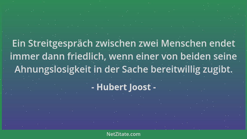 Hubert Joost - Ein Streitgespräch zwischen zwei Menschen endet immer dann friedlich, wenn einer von beiden seine Ahnungslos...