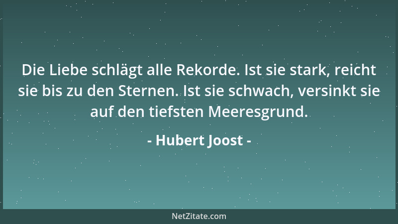 Hubert Joost - Die Liebe schlägt alle Rekorde. Ist sie stark, reicht sie bis zu den Sternen. Ist sie schwach, versinkt sie...