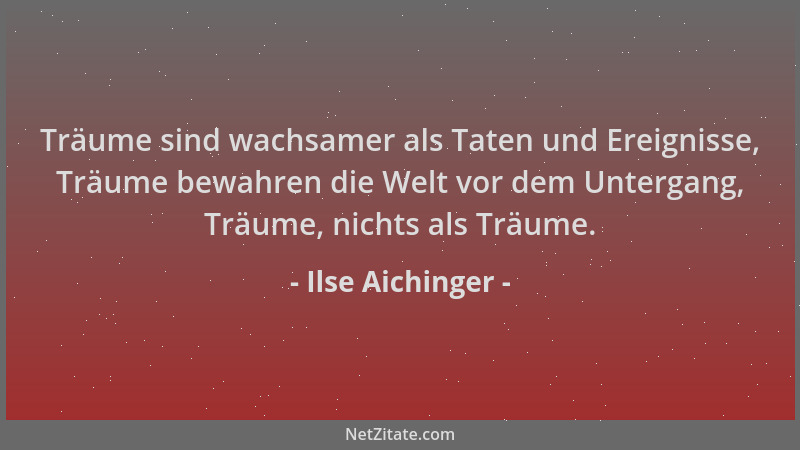 Ilse Aichinger - Träume sind wachsamer als Taten und Ereignisse, Träume bewahren die Welt vor dem Untergang, Träume, nichts...