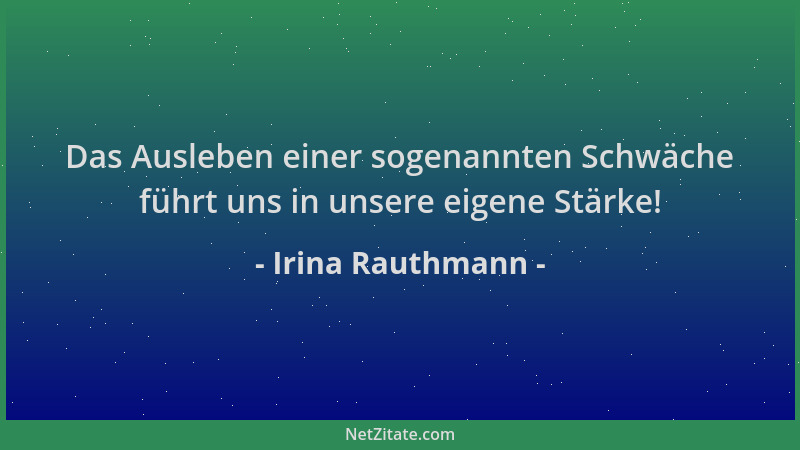 Irina Rauthmann - Das Ausleben einer sogenannten Schwäche führt uns in unsere eigene Stärke!...