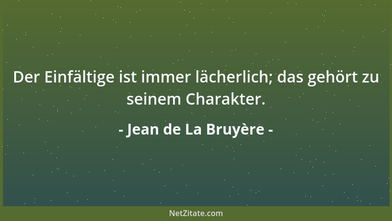 Jean de La Bruyère - Der Einfältige ist immer lächerlich; das gehört zu seinem Charakter....