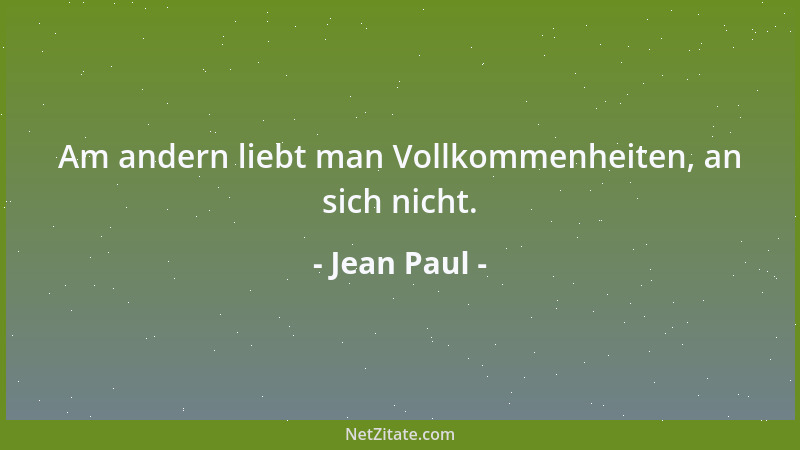 Jean Paul - Am andern liebt man Vollkommenheiten, an sich nicht....