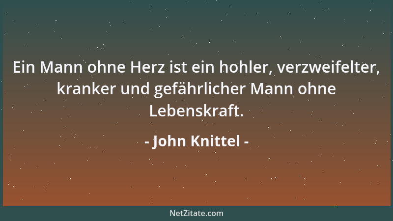 John Knittel - Alle großen Soldaten müssen einsam sein, sie dürfen weder viel Liebe verschenken, noch den Wunsch haben, von...