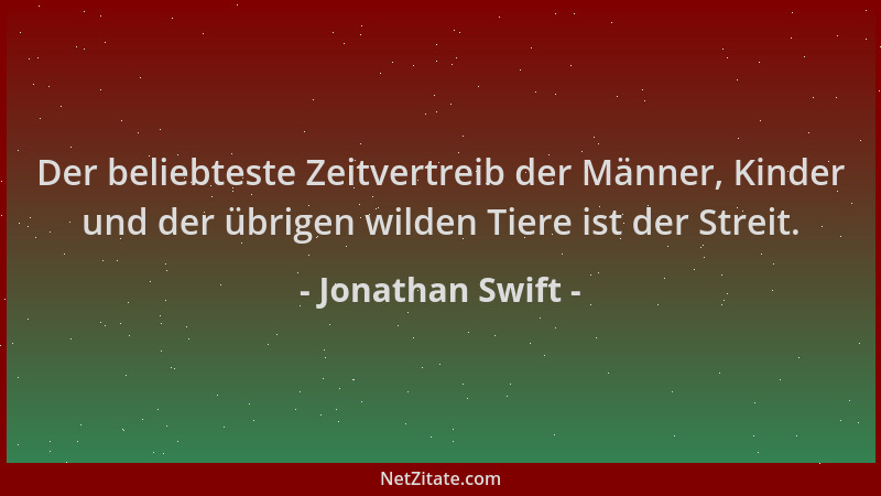 Jonathan Swift - Der beliebteste Zeitvertreib der Männer, Kinder und der übrigen wilden Tiere ist der Streit....