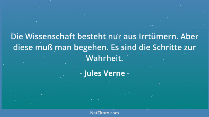 Jules Verne - Die Wissenschaft besteht nur aus Irrtümern. Aber diese muß man begehen. Es sind die Schritte zur Wahrheit....