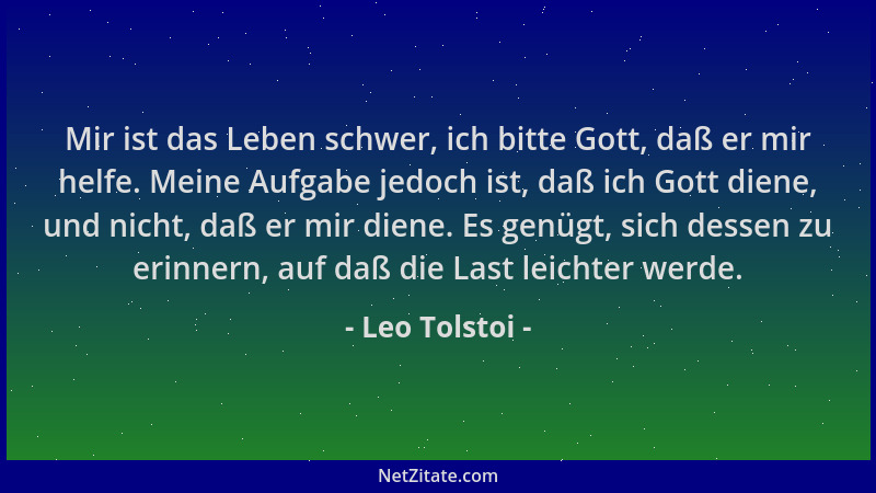 Leo Tolstoi - Mir ist das Leben schwer, ich bitte Gott, daß er mir helfe. Meine Aufgabe jedoch ist, daß ich Gott diene, und...