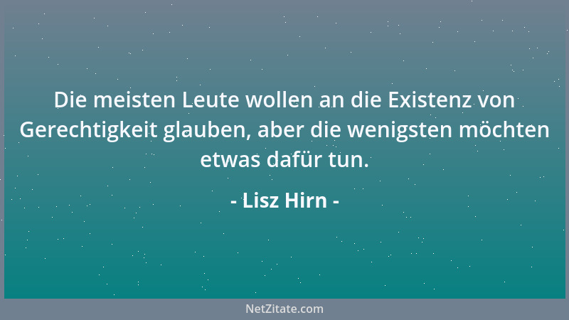 Lisz Hirn - Die meisten Leute wollen an die Existenz von Gerechtigkeit glauben, aber die wenigsten möchten etwas dafür tun....