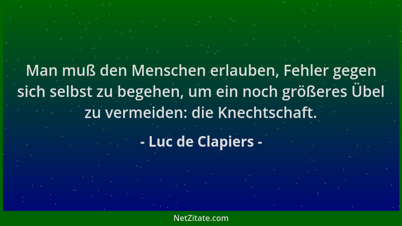 Luc de Clapiers - Man muß den Menschen erlauben, Fehler gegen sich selbst zu begehen, um ein noch größeres Übel zu vermeide...