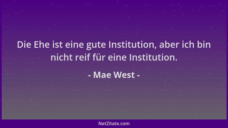 Mae West - Die Ehe ist eine gute Institution, aber ich bin nicht reif für eine Institution....