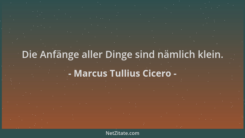 Marcus Tullius Cicero - Die Anfänge aller Dinge sind nämlich klein....