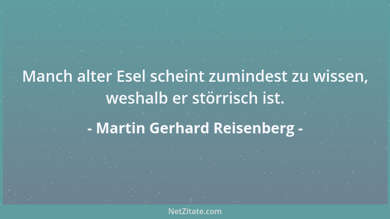 Martin Gerhard Reisenberg - Manch alter Esel scheint zumindest zu wissen, weshalb er störrisch ist....
