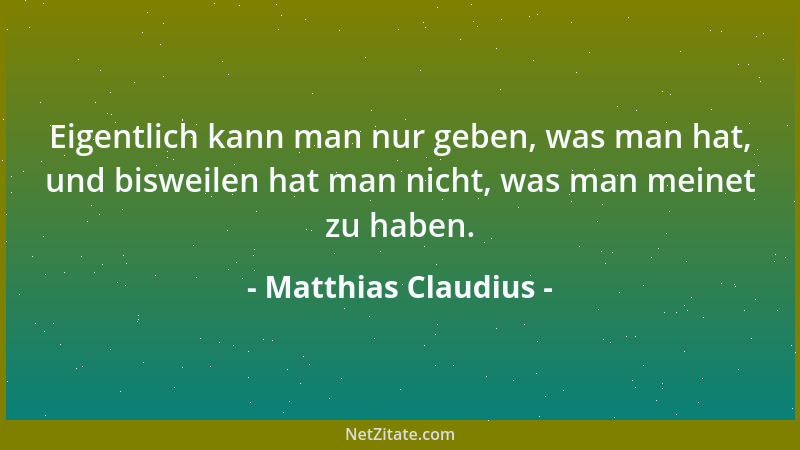 Matthias Claudius - Eigentlich kann man nur geben, was man hat, und bisweilen hat man nicht, was man meinet zu haben....