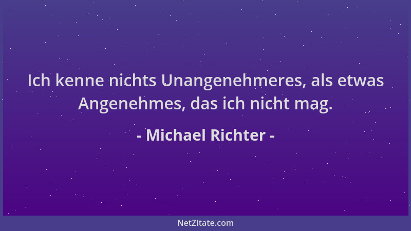 Michael Richter - Ich kenne nichts Unangenehmeres, als etwas Angenehmes, das ich nicht mag....