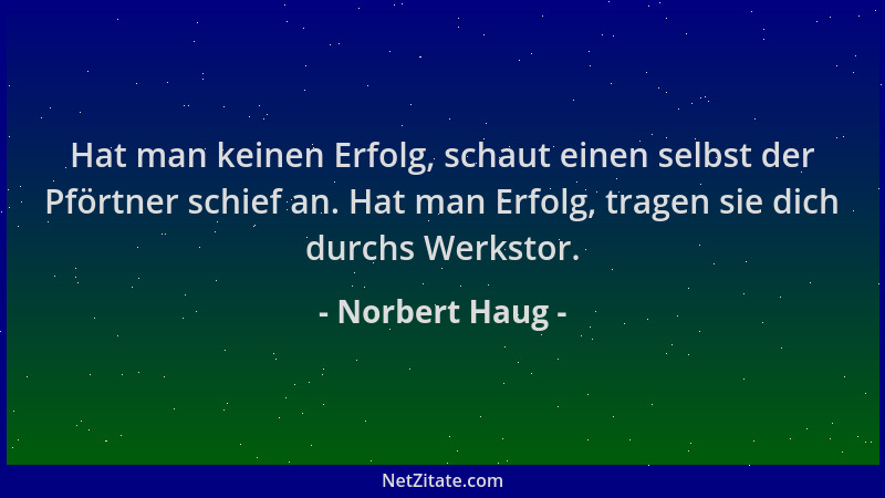 Norbert Haug - Hat man keinen Erfolg, schaut einen selbst der Pförtner schief an. Hat man Erfolg, tragen sie dich durchs We...