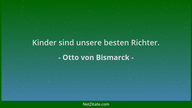 Otto von Bismarck - Kinder sind unsere besten Richter....