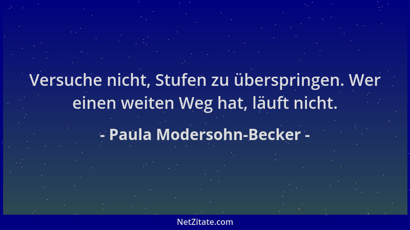 Paula Modersohn-Becker - Versuche nicht, Stufen zu überspringen. Wer einen weiten Weg hat, läuft nicht....