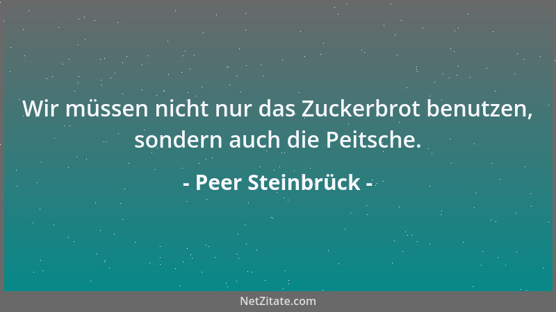 Peer Steinbrück - Wir müssen nicht nur das Zuckerbrot benutzen, sondern auch die Peitsche....