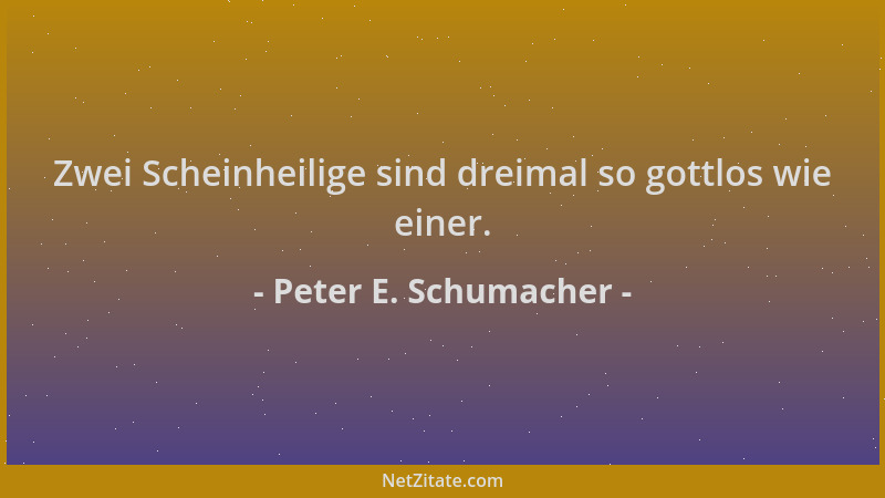 Peter E. Schumacher - Zwei Scheinheilige sind dreimal so gottlos wie einer....
