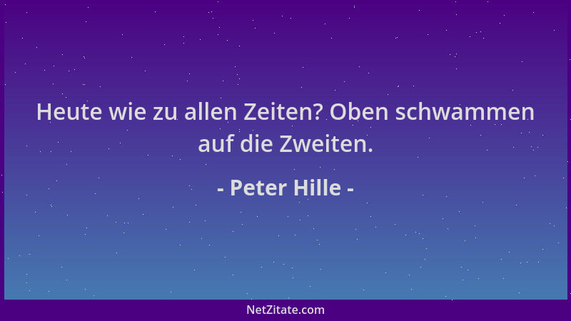 Peter Hille - Heute wie zu allen Zeiten? Oben schwammen auf die Zweiten....