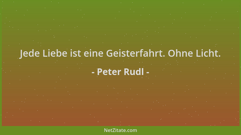 Peter Rudl - Jede Liebe ist eine Geisterfahrt. Ohne Licht....