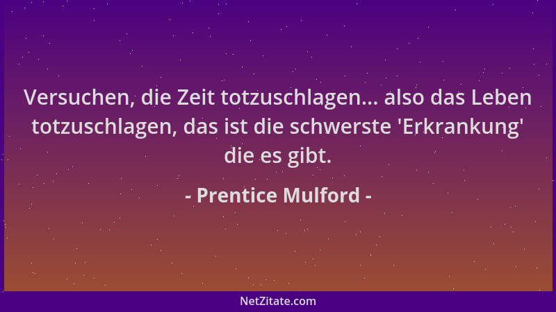 Prentice Mulford - Versuchen, die Zeit totzuschlagen... also das Leben totzuschlagen, das ist die schwerste  'Erkrankung ' di...