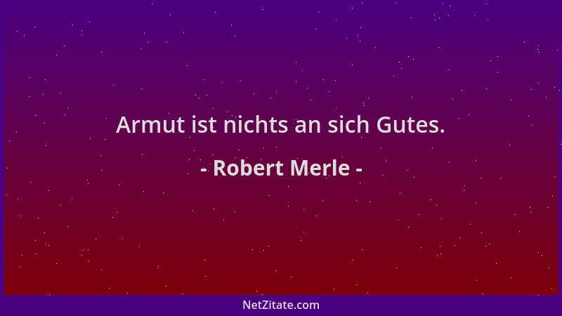 Robert Merle - Armut ist nichts an sich Gutes....
