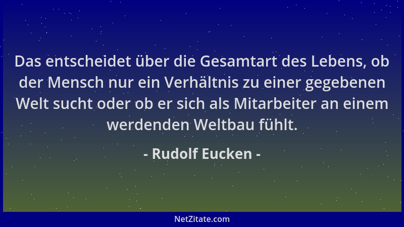 Rudolf Eucken - Das entscheidet über die Gesamtart des Lebens, ob der Mensch nur ein Verhältnis zu einer gegebenen Welt suc...