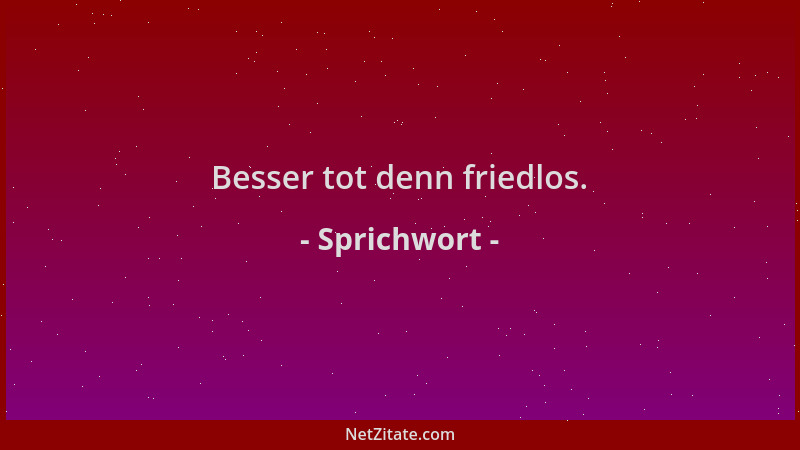 Sprichwort - Besser tot denn friedlos....