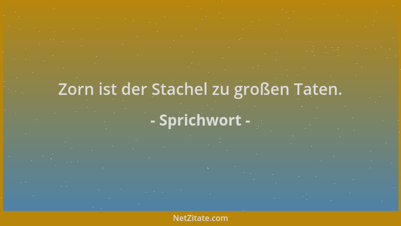 Sprichwort - Zorn ist der Stachel zu großen Taten....