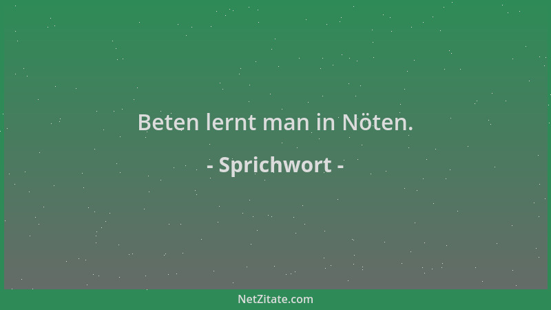 Sprichwort - Beten lernt man in Nöten....