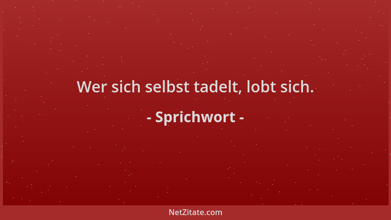 Sprichwort - Wer sich selbst tadelt, lobt sich....