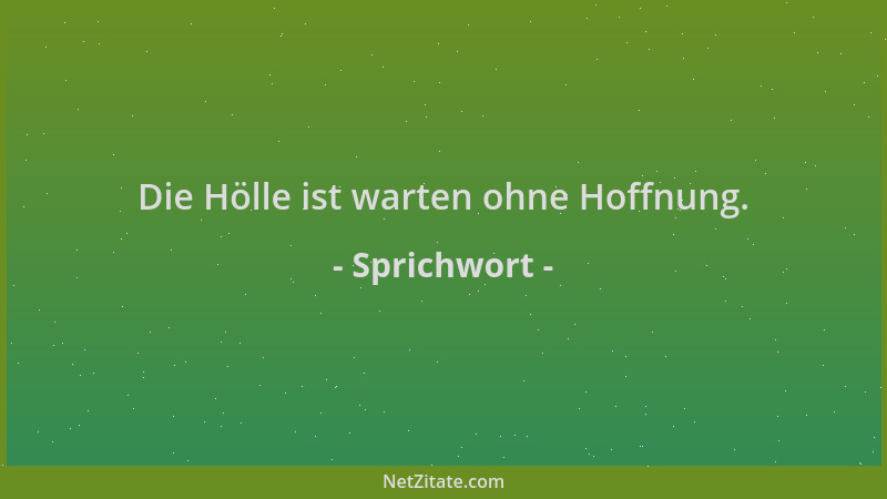 Sprichwort - Die Hölle ist warten ohne Hoffnung....