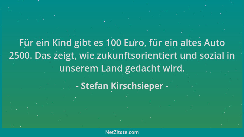Stefan Kirschsieper - Für ein Kind gibt es 100 Euro, für ein altes Auto 2500. Das zeigt, wie zukunftsorientiert und sozial...