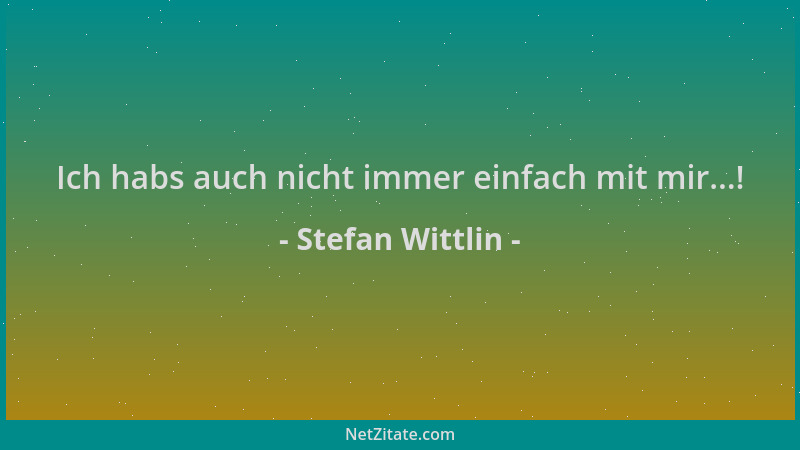 Stefan Wittlin - Ich habs auch nicht immer einfach mit mir...!...