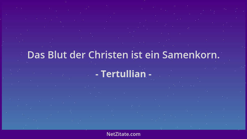 Tertullian - Das Blut der Christen ist ein Samenkorn....