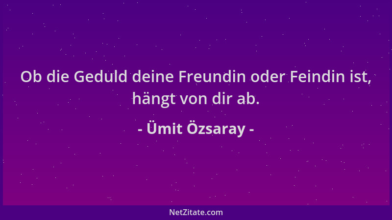 Ümit Özsaray - Ob die Geduld deine Freundin oder Feindin ist, hängt von dir ab....