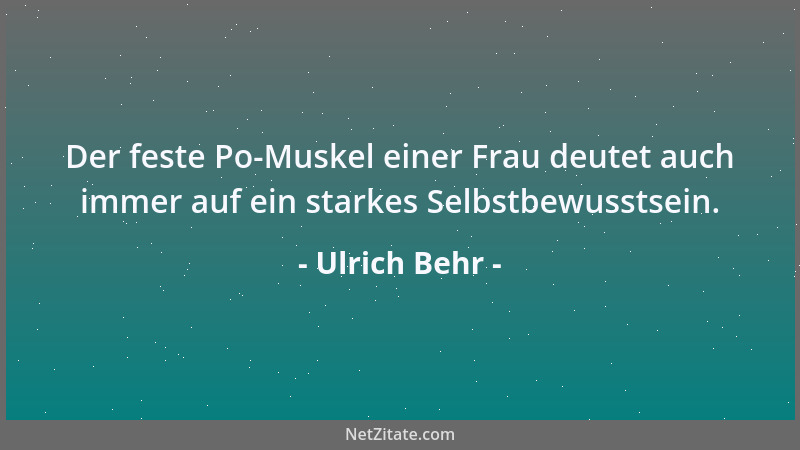 Ulrich Behr - Der feste Po-Muskel einer Frau deutet auch immer auf ein starkes Selbstbewusstsein....