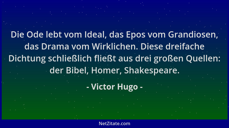 Victor Hugo - Die Ode lebt vom Ideal, das Epos vom Grandiosen, das Drama vom Wirklichen. Diese dreifache Dichtung schließli...