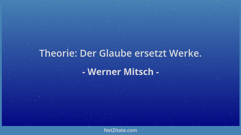 Werner Mitsch - Theorie: Der Glaube ersetzt Werke....