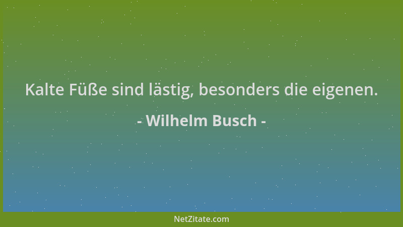 Wilhelm Busch - Kalte Füße sind lästig, besonders die eigenen....