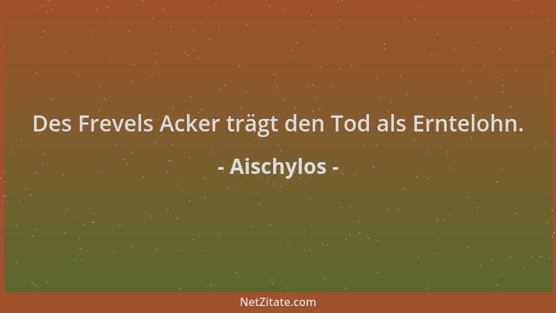 Aischylos - Des Frevels Acker trägt den Tod als Erntelohn....
