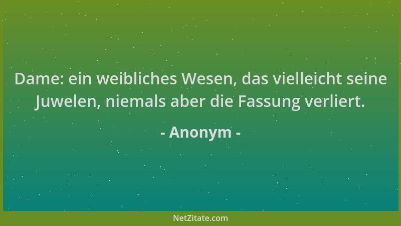 Anonym - Dame: ein weibliches Wesen, das vielleicht seine Juwelen, niemals aber die Fassung verliert....