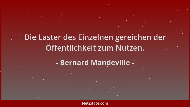 Bernard Mandeville - Die Laster des Einzelnen gereichen der Öffentlichkeit zum Nutzen....