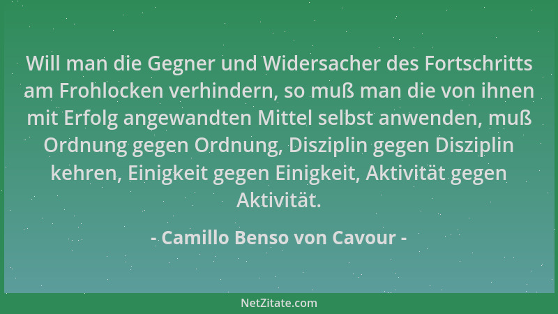 Camillo Benso von Cavour - Will man die Gegner und Widersacher des Fortschritts am Frohlocken verhindern, so muß man die vo...