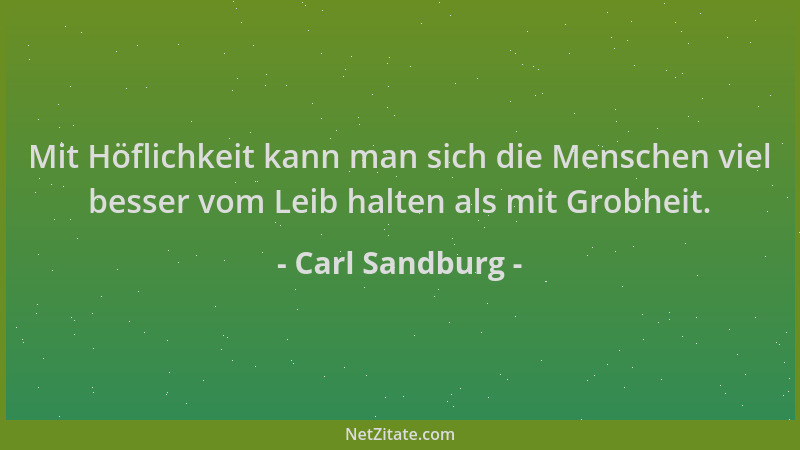 Carl Sandburg - Mit Höflichkeit kann man sich die Menschen viel besser vom Leib halten als mit Grobheit....