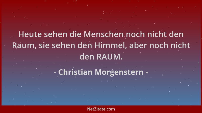 Christian Morgenstern - Heute sehen die Menschen noch nicht den Raum, sie sehen den Himmel, aber noch nicht den RAUM....