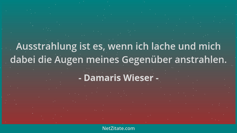 Damaris Wieser - Ausstrahlung ist es, wenn ich lache und mich dabei die Augen meines Gegenüber anstrahlen....