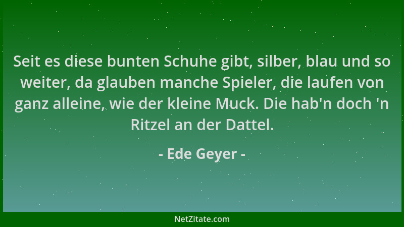 Ede Geyer - Seit es diese bunten Schuhe gibt, silber, blau und so weiter, da glauben manche Spieler, die laufen von ganz al...