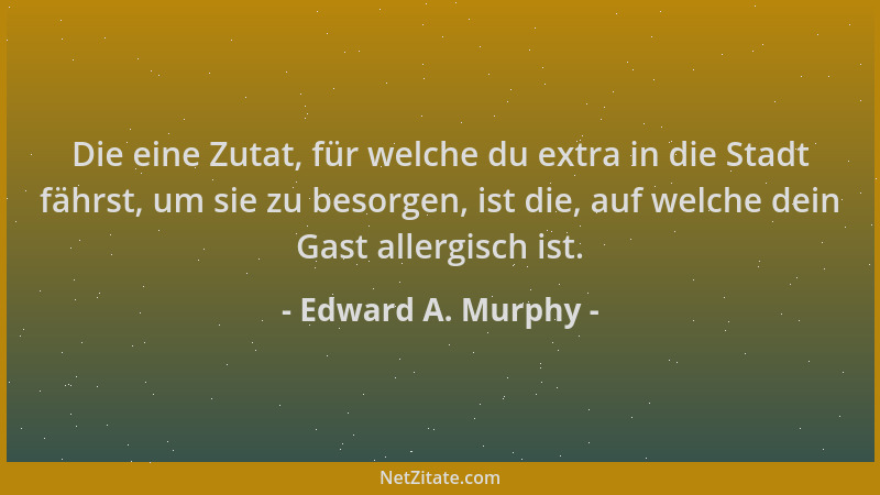 Edward A. Murphy - Die eine Zutat, für welche du extra in die Stadt fährst, um sie zu besorgen, ist die, auf welche dein Ga...